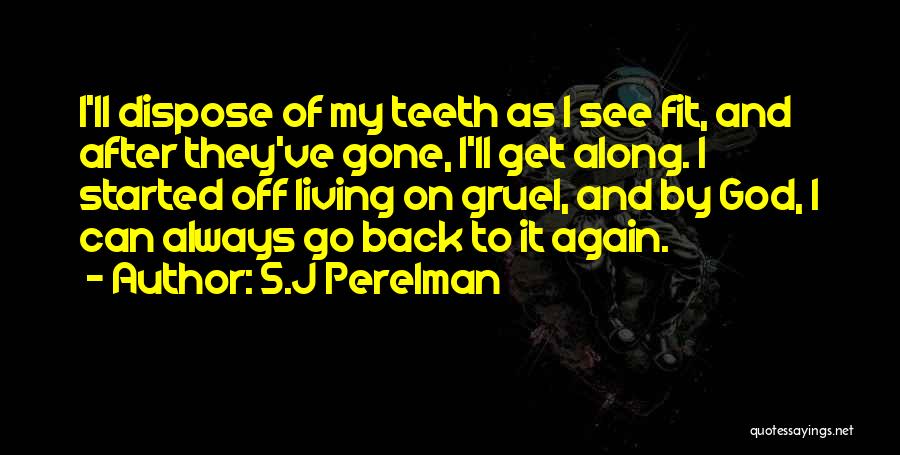 S.J Perelman Quotes: I'll Dispose Of My Teeth As I See Fit, And After They've Gone, I'll Get Along. I Started Off Living