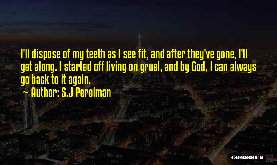 S.J Perelman Quotes: I'll Dispose Of My Teeth As I See Fit, And After They've Gone, I'll Get Along. I Started Off Living