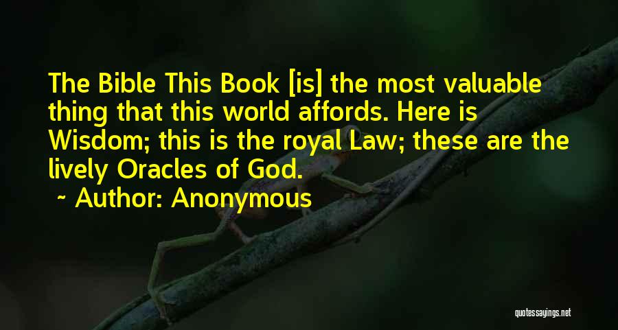 Anonymous Quotes: The Bible This Book [is] The Most Valuable Thing That This World Affords. Here Is Wisdom; This Is The Royal