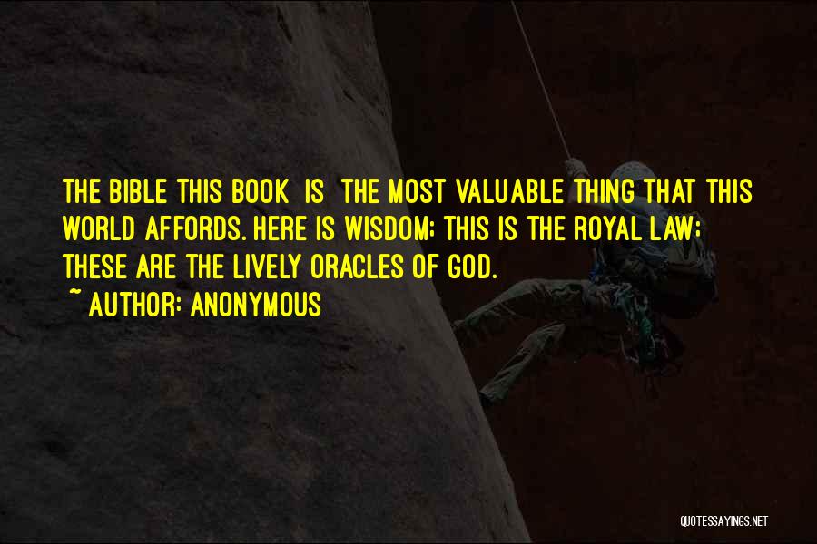 Anonymous Quotes: The Bible This Book [is] The Most Valuable Thing That This World Affords. Here Is Wisdom; This Is The Royal