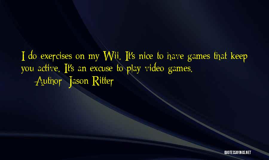 Jason Ritter Quotes: I Do Exercises On My Wii. It's Nice To Have Games That Keep You Active. It's An Excuse To Play