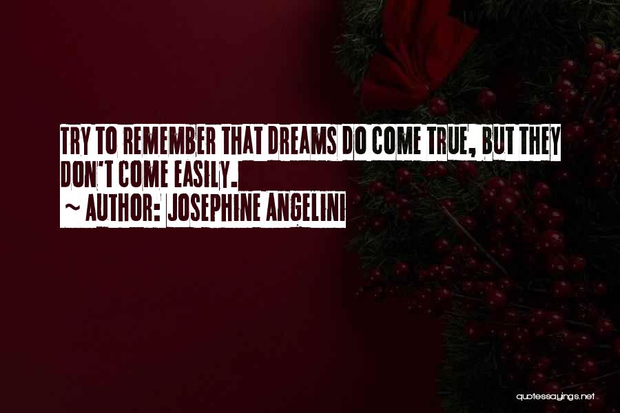 Josephine Angelini Quotes: Try To Remember That Dreams Do Come True, But They Don't Come Easily.