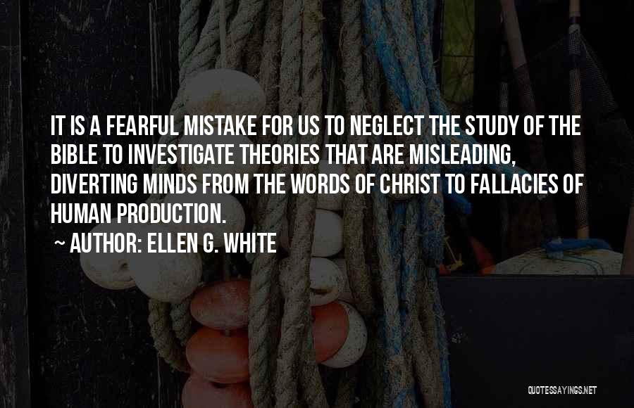 Ellen G. White Quotes: It Is A Fearful Mistake For Us To Neglect The Study Of The Bible To Investigate Theories That Are Misleading,