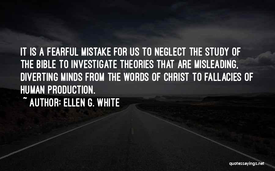 Ellen G. White Quotes: It Is A Fearful Mistake For Us To Neglect The Study Of The Bible To Investigate Theories That Are Misleading,