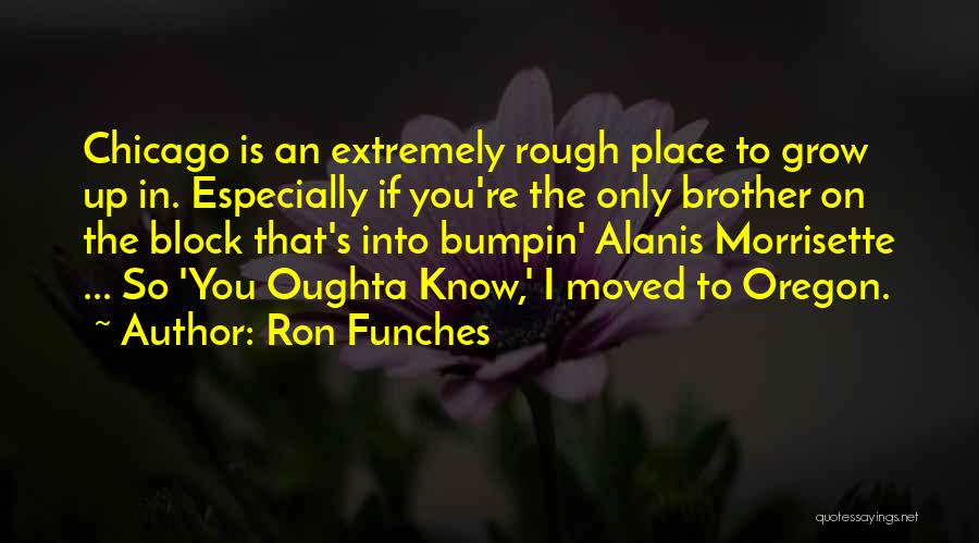 Ron Funches Quotes: Chicago Is An Extremely Rough Place To Grow Up In. Especially If You're The Only Brother On The Block That's