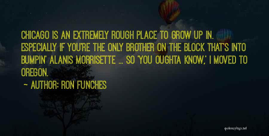 Ron Funches Quotes: Chicago Is An Extremely Rough Place To Grow Up In. Especially If You're The Only Brother On The Block That's