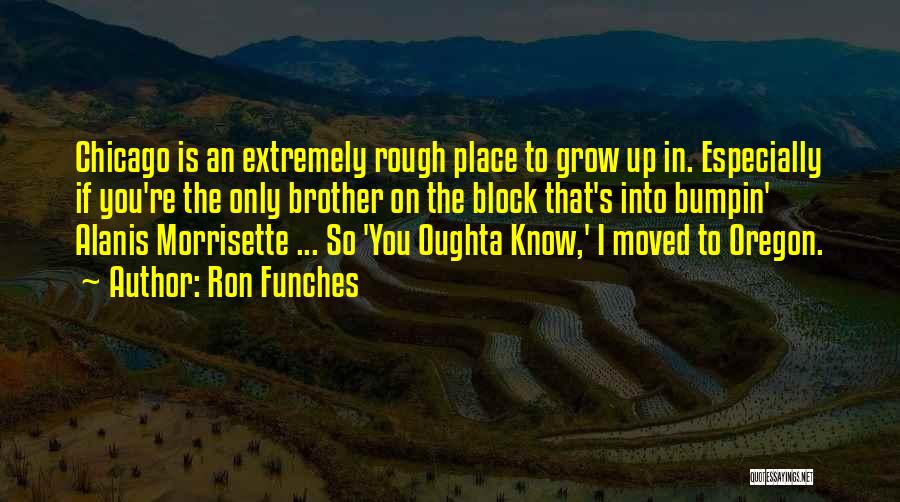 Ron Funches Quotes: Chicago Is An Extremely Rough Place To Grow Up In. Especially If You're The Only Brother On The Block That's