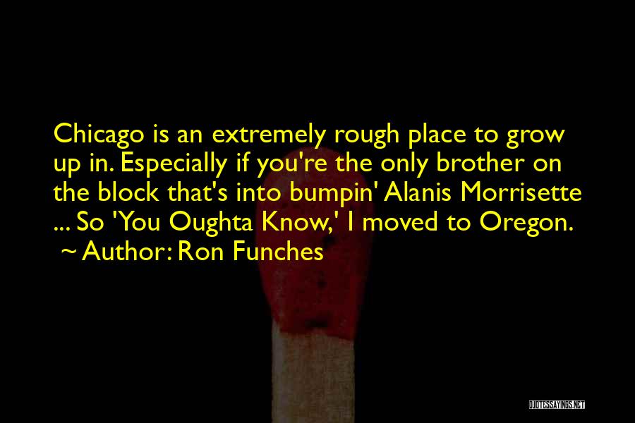 Ron Funches Quotes: Chicago Is An Extremely Rough Place To Grow Up In. Especially If You're The Only Brother On The Block That's