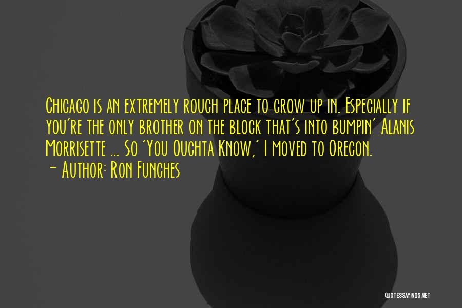 Ron Funches Quotes: Chicago Is An Extremely Rough Place To Grow Up In. Especially If You're The Only Brother On The Block That's