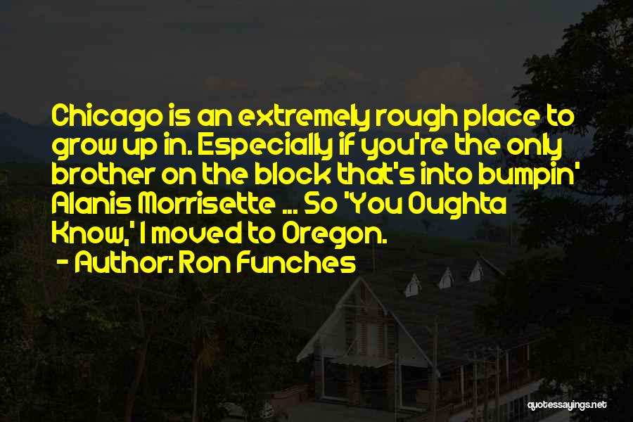 Ron Funches Quotes: Chicago Is An Extremely Rough Place To Grow Up In. Especially If You're The Only Brother On The Block That's