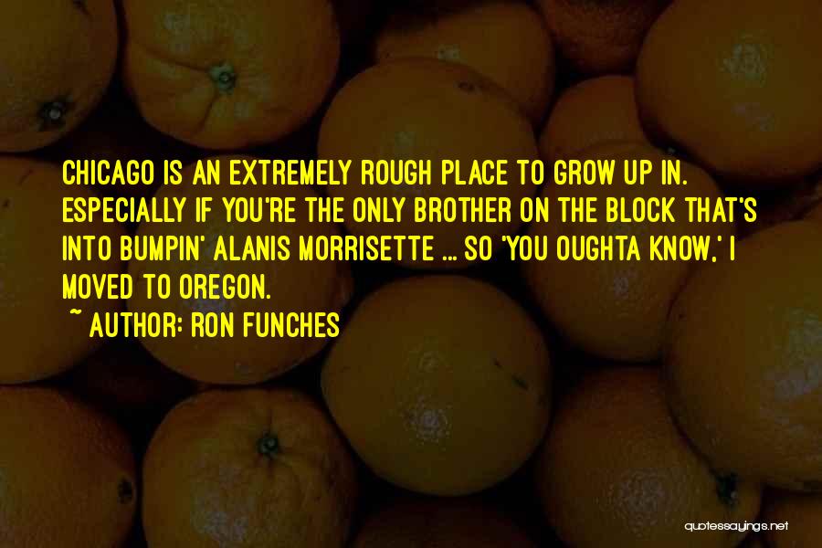 Ron Funches Quotes: Chicago Is An Extremely Rough Place To Grow Up In. Especially If You're The Only Brother On The Block That's