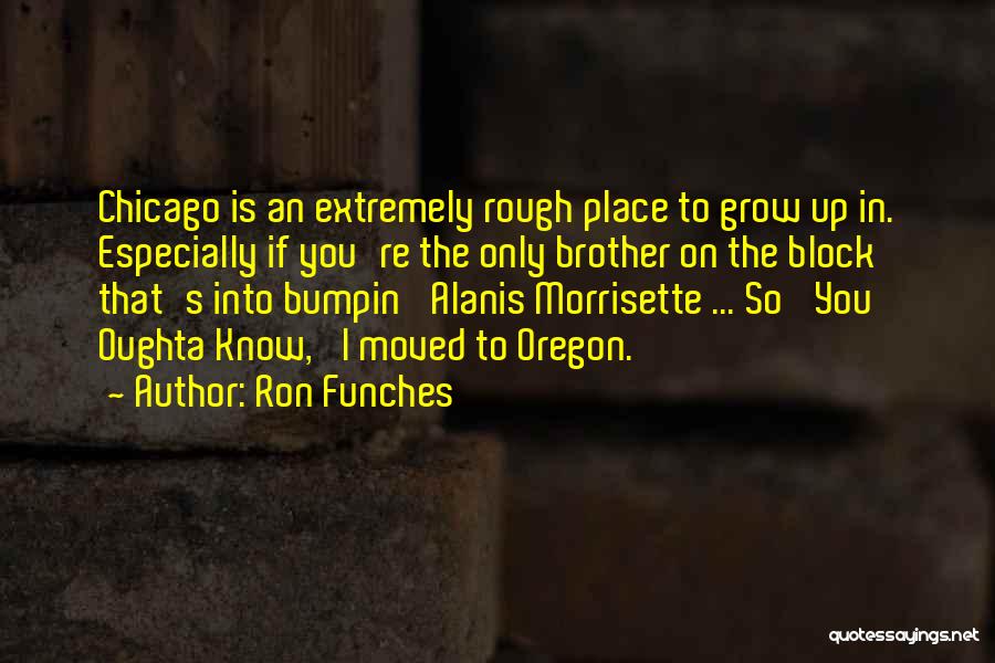 Ron Funches Quotes: Chicago Is An Extremely Rough Place To Grow Up In. Especially If You're The Only Brother On The Block That's