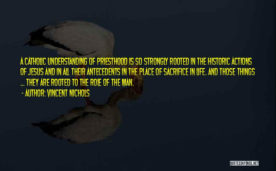 Vincent Nichols Quotes: A Catholic Understanding Of Priesthood Is So Strongly Rooted In The Historic Actions Of Jesus And In All Their Antecedents