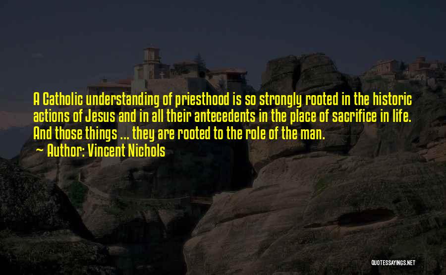 Vincent Nichols Quotes: A Catholic Understanding Of Priesthood Is So Strongly Rooted In The Historic Actions Of Jesus And In All Their Antecedents