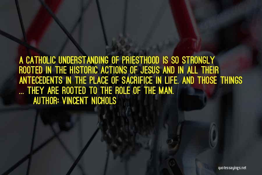 Vincent Nichols Quotes: A Catholic Understanding Of Priesthood Is So Strongly Rooted In The Historic Actions Of Jesus And In All Their Antecedents