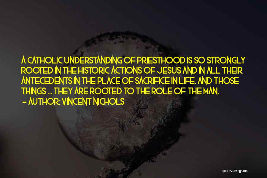 Vincent Nichols Quotes: A Catholic Understanding Of Priesthood Is So Strongly Rooted In The Historic Actions Of Jesus And In All Their Antecedents