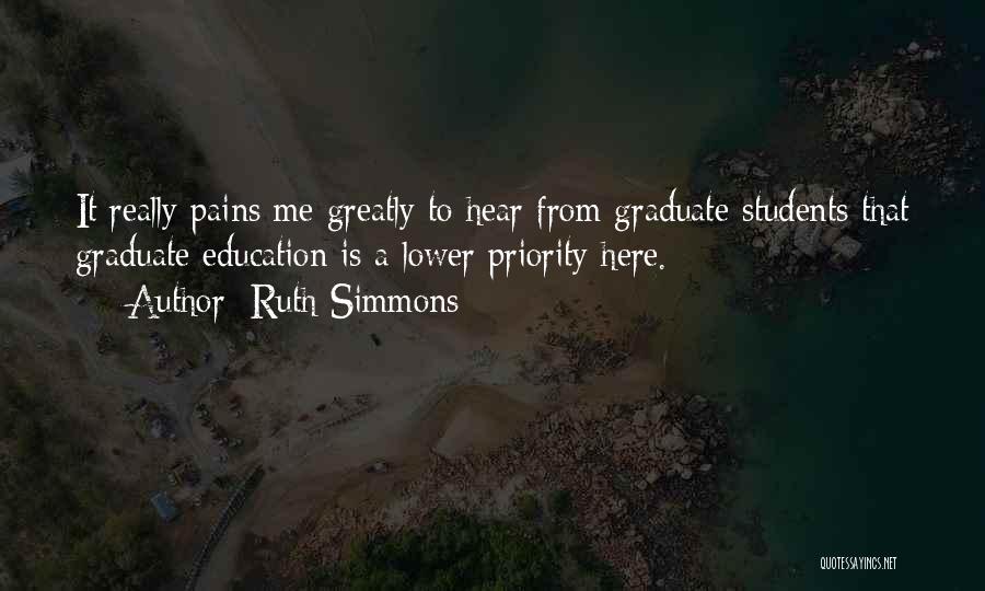 Ruth Simmons Quotes: It Really Pains Me Greatly To Hear From Graduate Students That Graduate Education Is A Lower Priority Here.