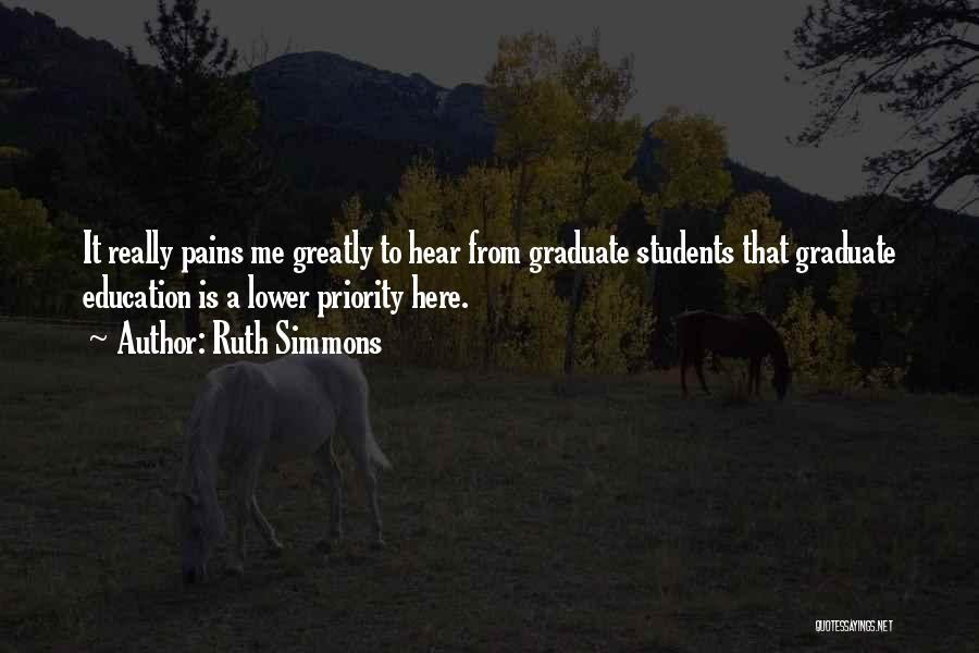 Ruth Simmons Quotes: It Really Pains Me Greatly To Hear From Graduate Students That Graduate Education Is A Lower Priority Here.