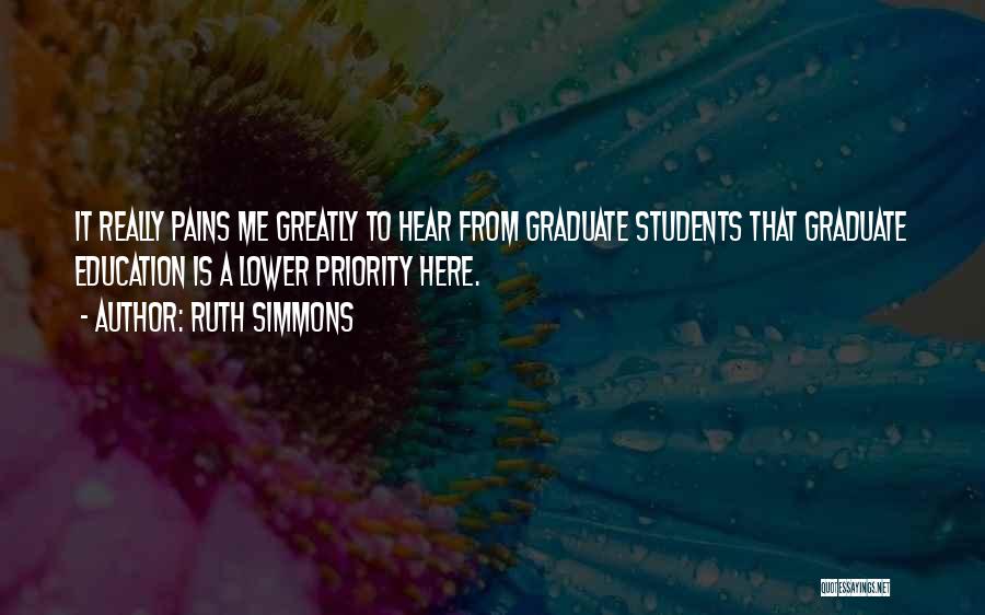Ruth Simmons Quotes: It Really Pains Me Greatly To Hear From Graduate Students That Graduate Education Is A Lower Priority Here.