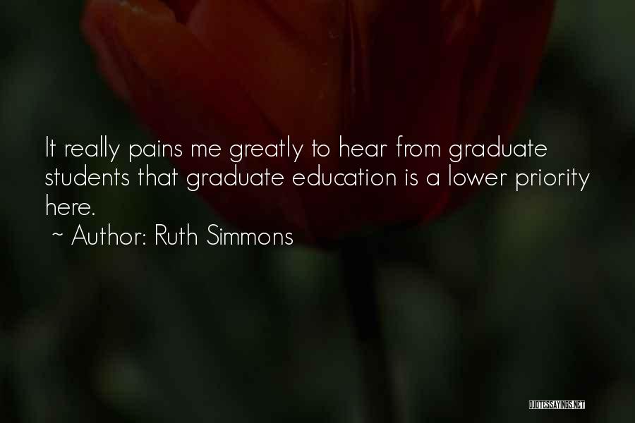 Ruth Simmons Quotes: It Really Pains Me Greatly To Hear From Graduate Students That Graduate Education Is A Lower Priority Here.