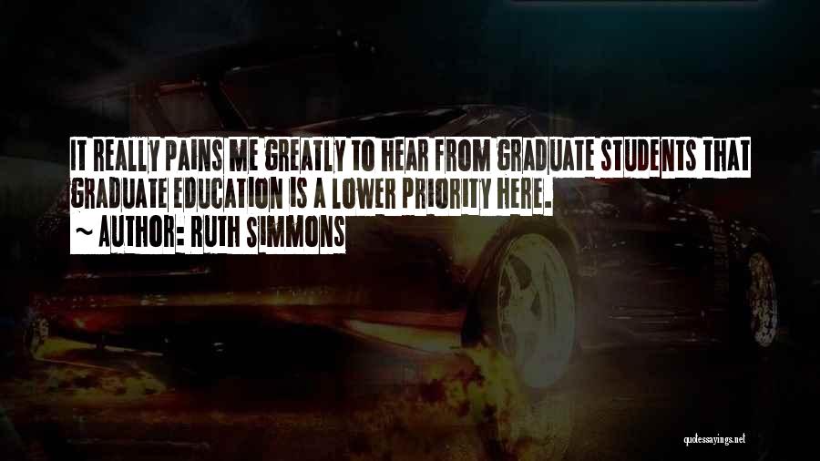 Ruth Simmons Quotes: It Really Pains Me Greatly To Hear From Graduate Students That Graduate Education Is A Lower Priority Here.