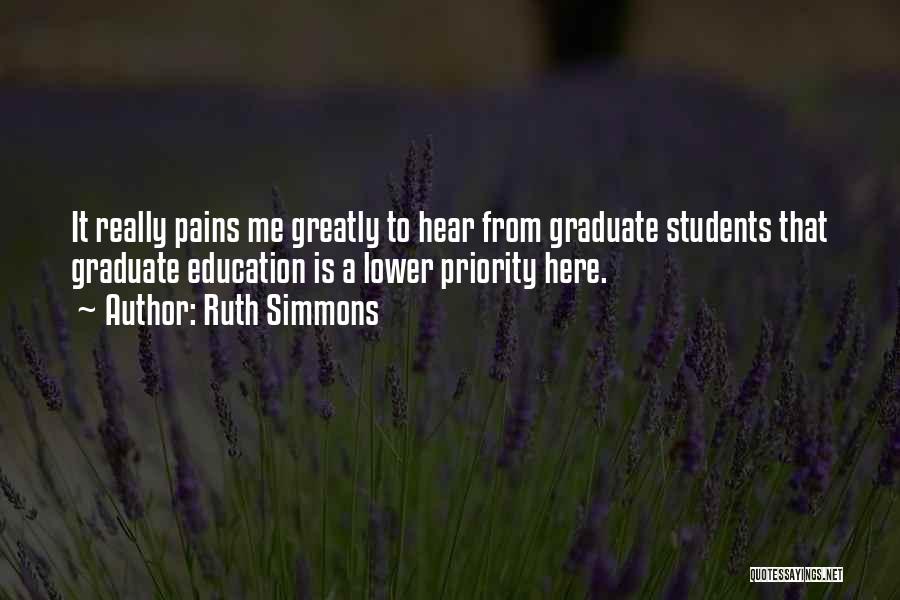 Ruth Simmons Quotes: It Really Pains Me Greatly To Hear From Graduate Students That Graduate Education Is A Lower Priority Here.