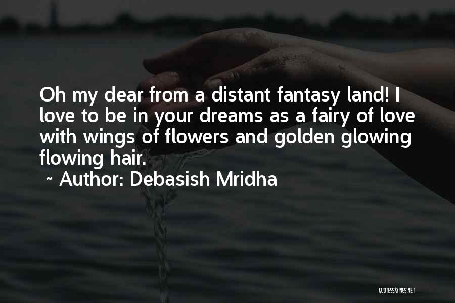 Debasish Mridha Quotes: Oh My Dear From A Distant Fantasy Land! I Love To Be In Your Dreams As A Fairy Of Love