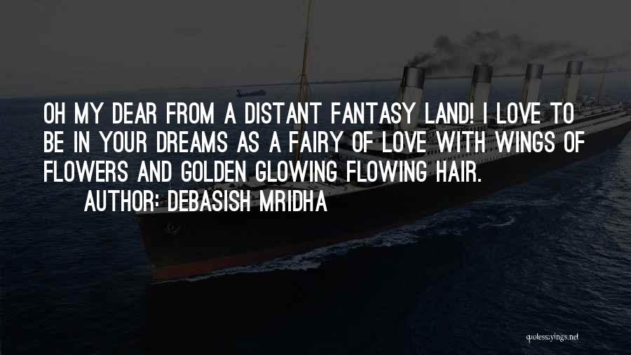 Debasish Mridha Quotes: Oh My Dear From A Distant Fantasy Land! I Love To Be In Your Dreams As A Fairy Of Love