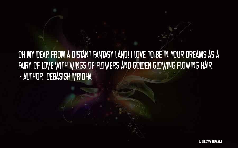 Debasish Mridha Quotes: Oh My Dear From A Distant Fantasy Land! I Love To Be In Your Dreams As A Fairy Of Love