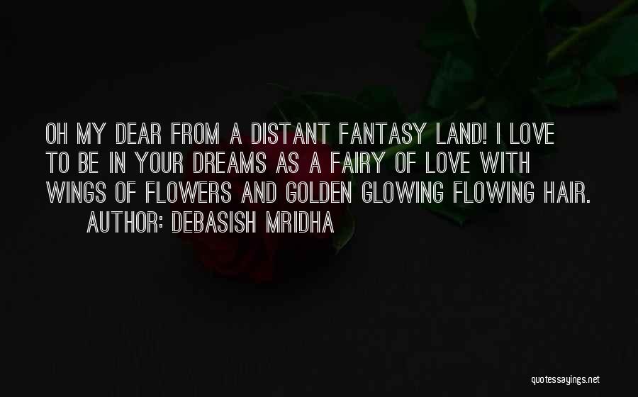 Debasish Mridha Quotes: Oh My Dear From A Distant Fantasy Land! I Love To Be In Your Dreams As A Fairy Of Love