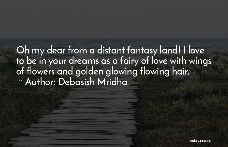 Debasish Mridha Quotes: Oh My Dear From A Distant Fantasy Land! I Love To Be In Your Dreams As A Fairy Of Love