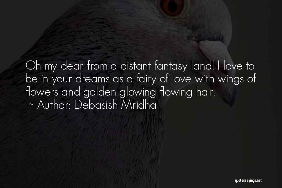 Debasish Mridha Quotes: Oh My Dear From A Distant Fantasy Land! I Love To Be In Your Dreams As A Fairy Of Love