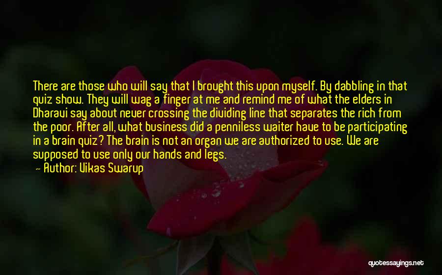 Vikas Swarup Quotes: There Are Those Who Will Say That I Brought This Upon Myself. By Dabbling In That Quiz Show. They Will