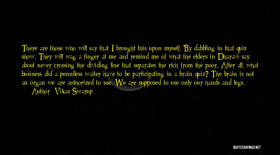 Vikas Swarup Quotes: There Are Those Who Will Say That I Brought This Upon Myself. By Dabbling In That Quiz Show. They Will