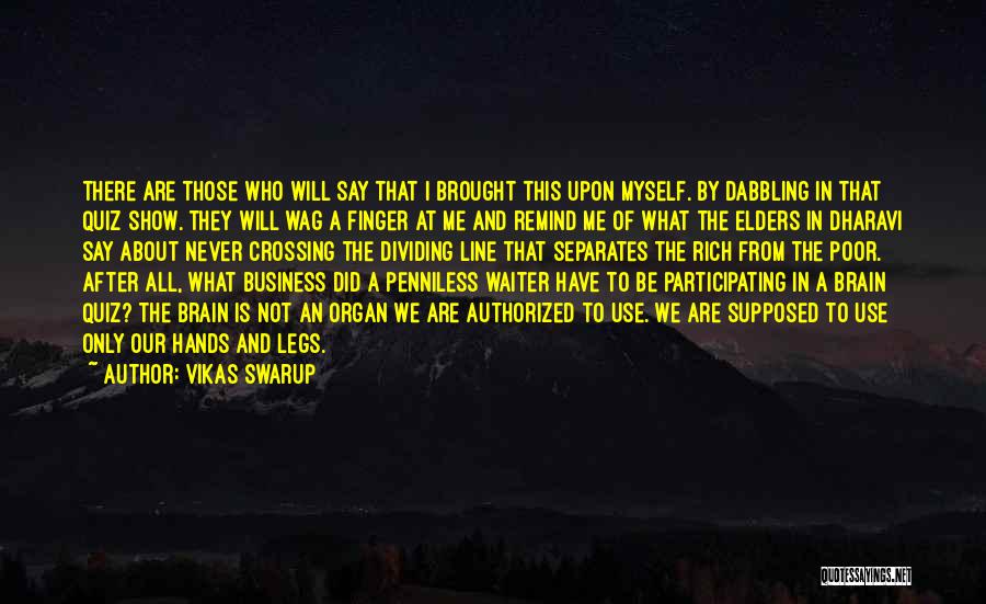 Vikas Swarup Quotes: There Are Those Who Will Say That I Brought This Upon Myself. By Dabbling In That Quiz Show. They Will