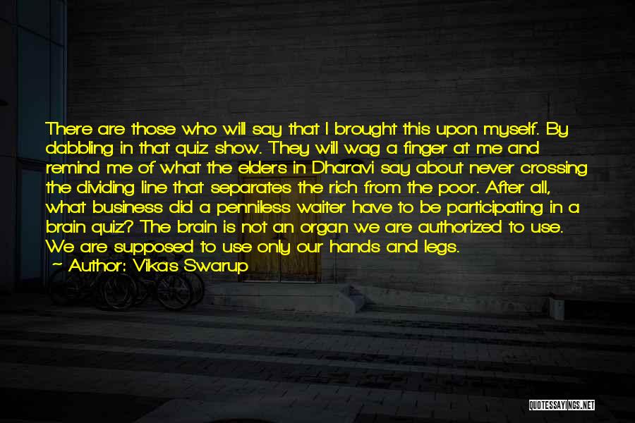 Vikas Swarup Quotes: There Are Those Who Will Say That I Brought This Upon Myself. By Dabbling In That Quiz Show. They Will