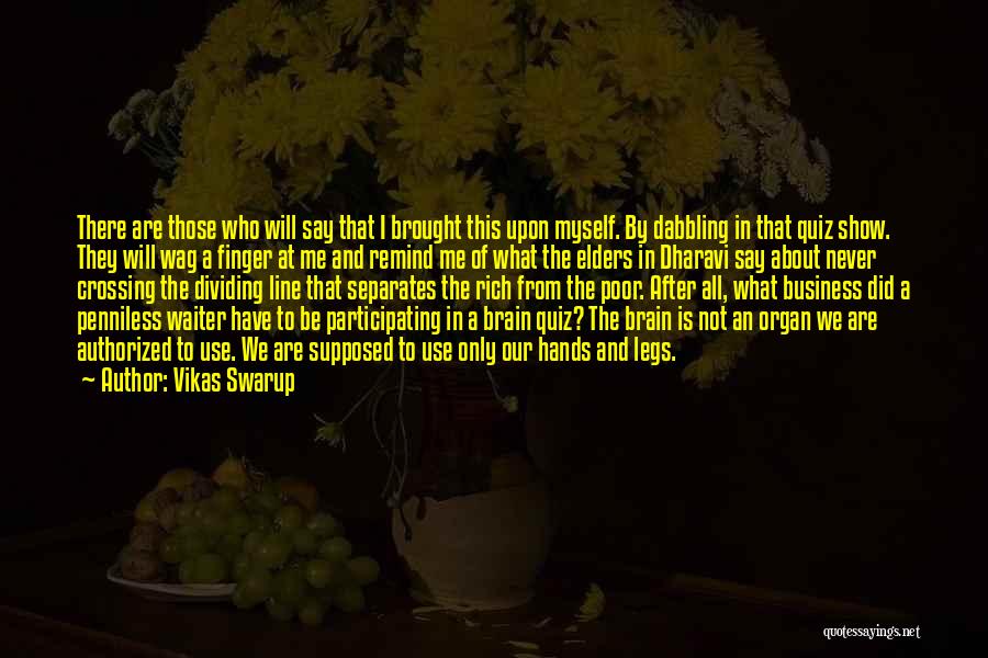 Vikas Swarup Quotes: There Are Those Who Will Say That I Brought This Upon Myself. By Dabbling In That Quiz Show. They Will