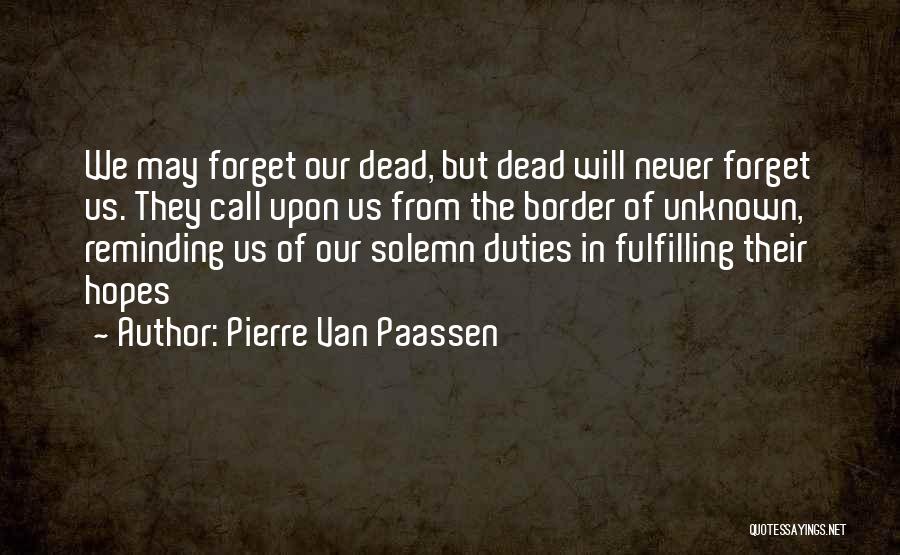 Pierre Van Paassen Quotes: We May Forget Our Dead, But Dead Will Never Forget Us. They Call Upon Us From The Border Of Unknown,