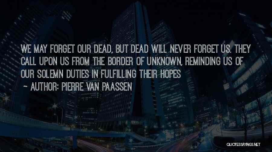 Pierre Van Paassen Quotes: We May Forget Our Dead, But Dead Will Never Forget Us. They Call Upon Us From The Border Of Unknown,