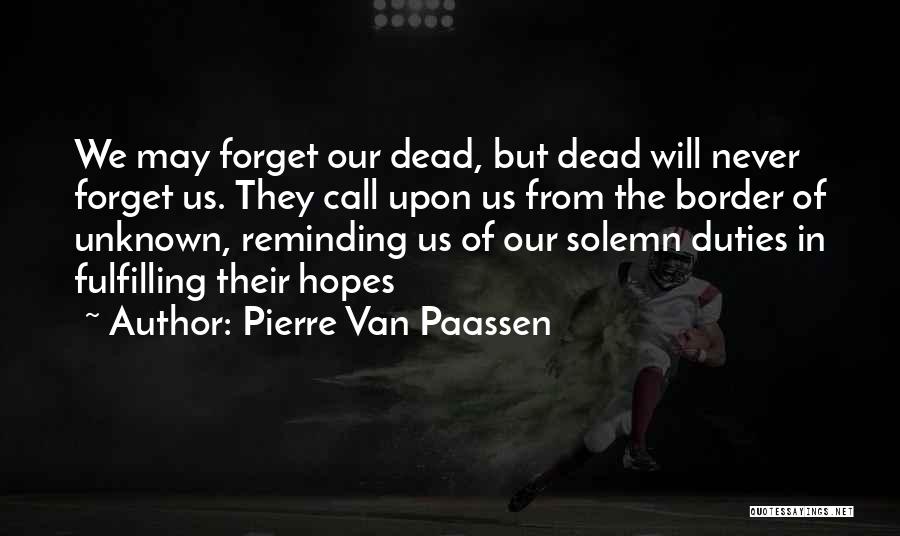 Pierre Van Paassen Quotes: We May Forget Our Dead, But Dead Will Never Forget Us. They Call Upon Us From The Border Of Unknown,