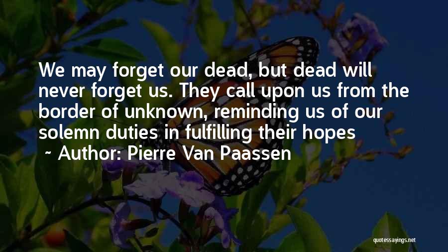 Pierre Van Paassen Quotes: We May Forget Our Dead, But Dead Will Never Forget Us. They Call Upon Us From The Border Of Unknown,