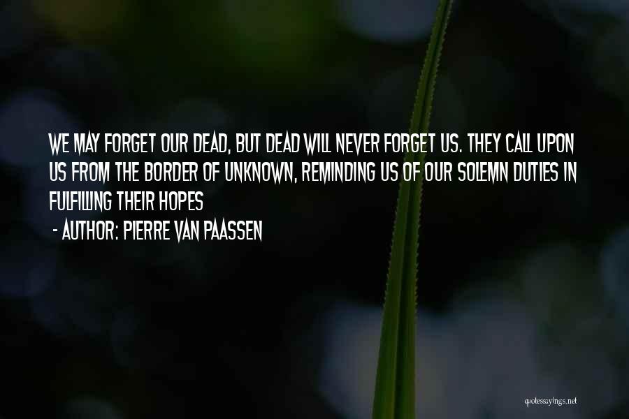 Pierre Van Paassen Quotes: We May Forget Our Dead, But Dead Will Never Forget Us. They Call Upon Us From The Border Of Unknown,