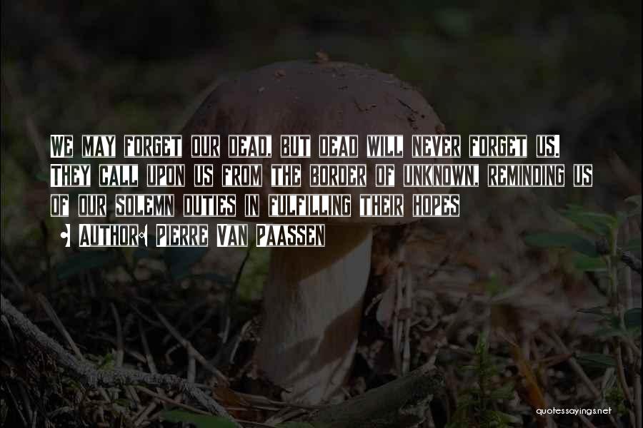 Pierre Van Paassen Quotes: We May Forget Our Dead, But Dead Will Never Forget Us. They Call Upon Us From The Border Of Unknown,