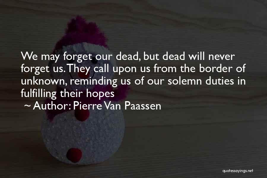 Pierre Van Paassen Quotes: We May Forget Our Dead, But Dead Will Never Forget Us. They Call Upon Us From The Border Of Unknown,