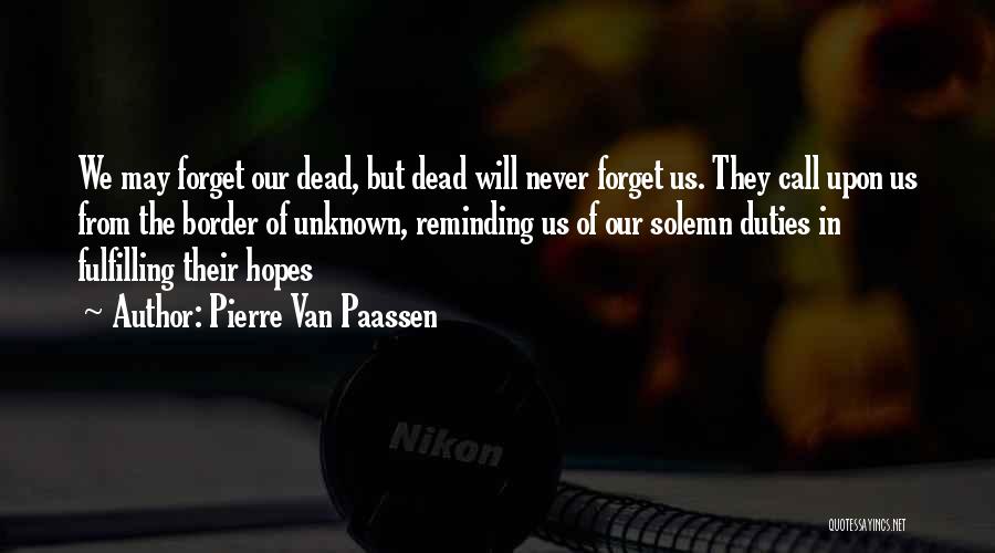 Pierre Van Paassen Quotes: We May Forget Our Dead, But Dead Will Never Forget Us. They Call Upon Us From The Border Of Unknown,