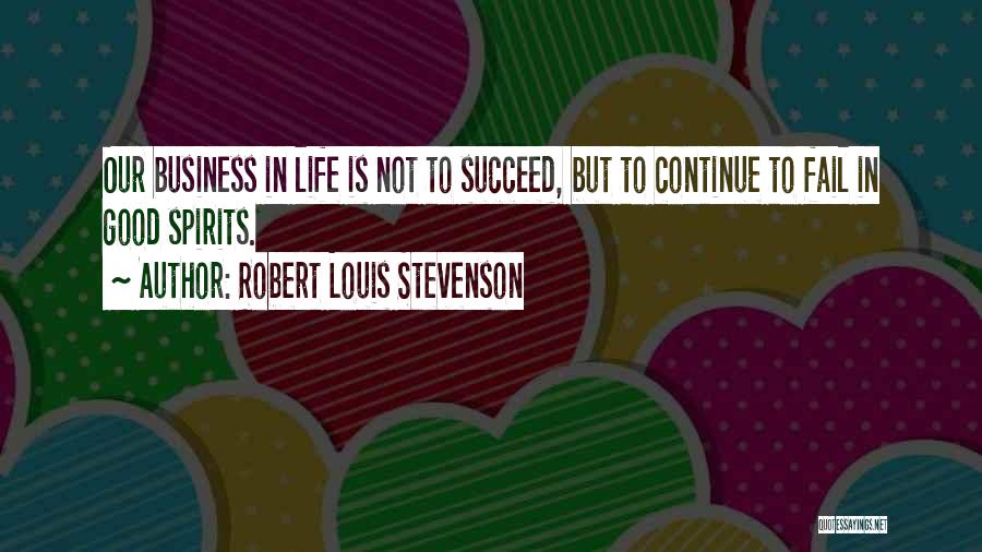 Robert Louis Stevenson Quotes: Our Business In Life Is Not To Succeed, But To Continue To Fail In Good Spirits.