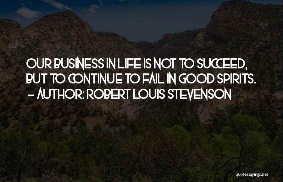 Robert Louis Stevenson Quotes: Our Business In Life Is Not To Succeed, But To Continue To Fail In Good Spirits.