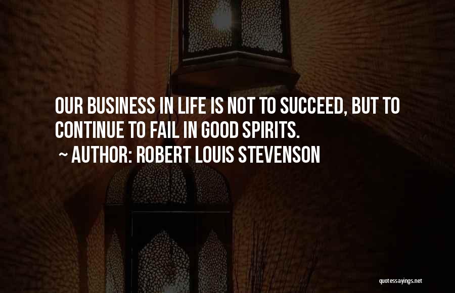 Robert Louis Stevenson Quotes: Our Business In Life Is Not To Succeed, But To Continue To Fail In Good Spirits.