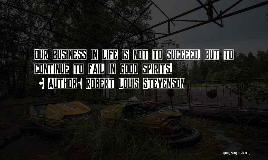 Robert Louis Stevenson Quotes: Our Business In Life Is Not To Succeed, But To Continue To Fail In Good Spirits.