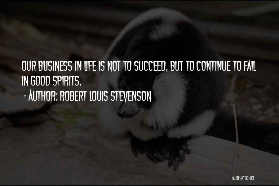 Robert Louis Stevenson Quotes: Our Business In Life Is Not To Succeed, But To Continue To Fail In Good Spirits.